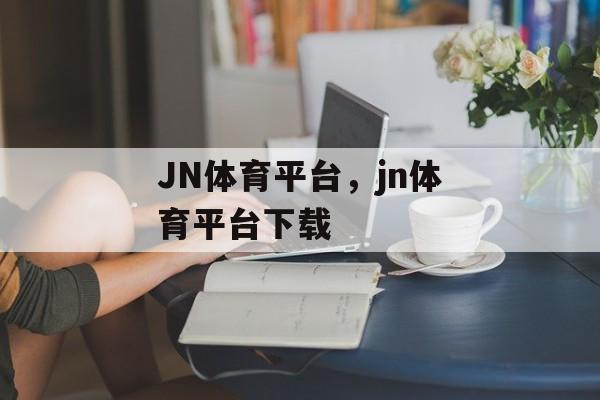 JN体育平台，jn体育平台下载