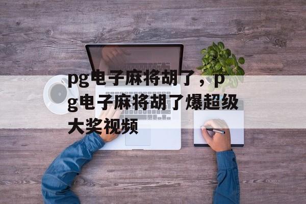 pg电子麻将胡了，pg电子麻将胡了爆超级大奖视频