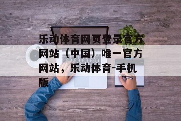 乐动体育网页登录官方网站（中国）唯一官方网站，乐动体育-手机版