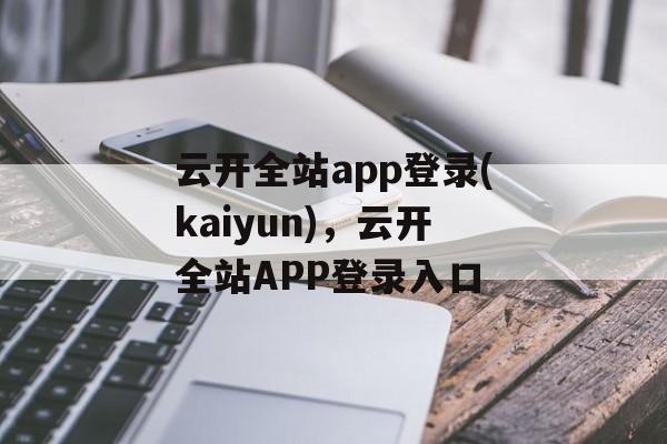 云开全站app登录(kaiyun)，云开全站APP登录入口