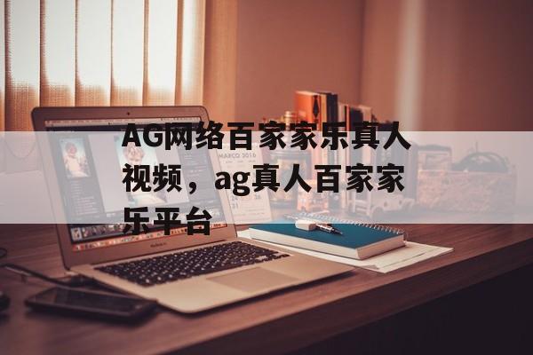 AG网络百家家乐真人视频，ag真人百家家乐平台