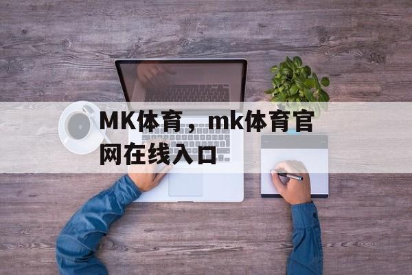 MK体育，mk体育官网在线入口