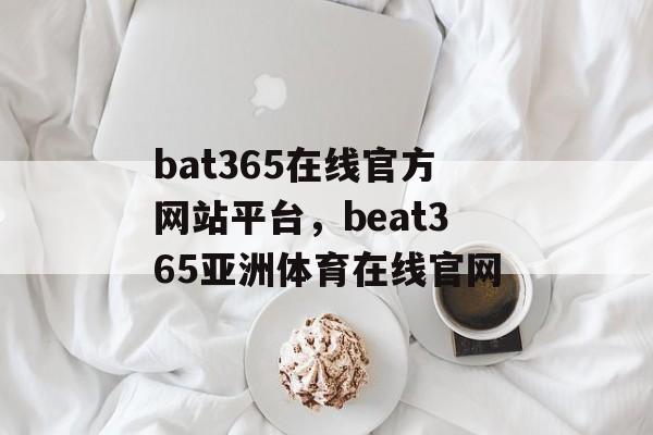 bat365在线官方网站平台，beat365亚洲体育在线官网