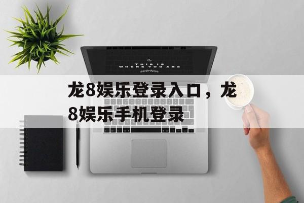 龙8娱乐登录入口，龙8娱乐手机登录