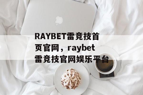 RAYBET雷竞技首页官网，raybet雷竞技官网娱乐平台