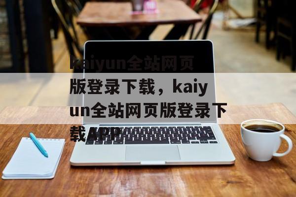 kaiyun全站网页版登录下载，kaiyun全站网页版登录下载APP